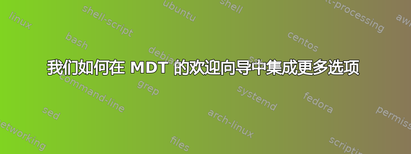 我们如何在 MDT 的欢迎向导中集成更多选项