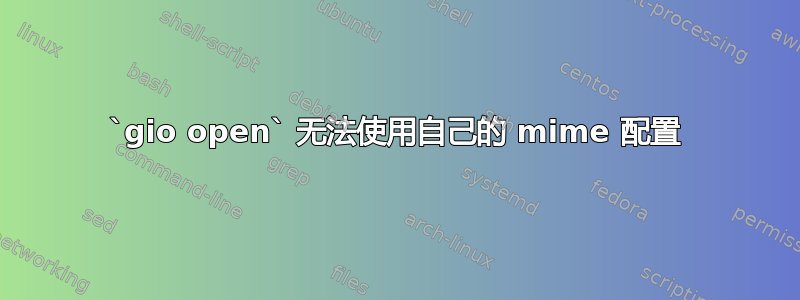 `gio open` 无法使用自己的 mime 配置