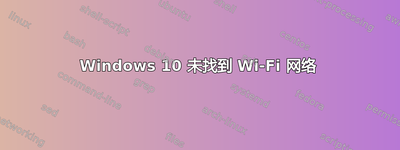 Windows 10 未找到 Wi-Fi 网络