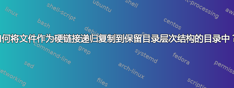 如何将文件作为硬链接递归复制到保留目录层次结构的目录中？