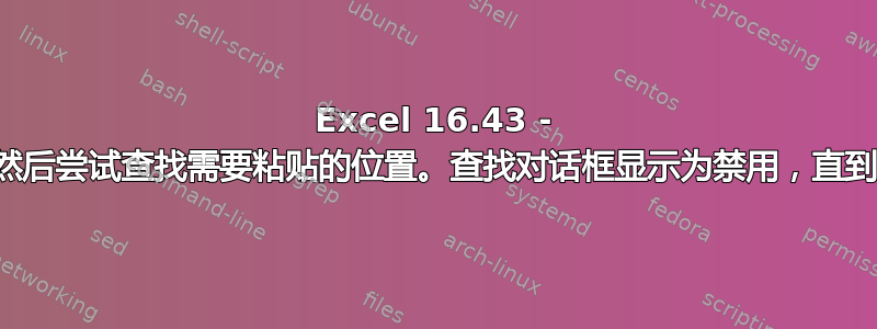 Excel 16.43 - 剪切一行，然后尝试查找需要粘贴的位置。查找对话框显示为禁用，直到您取消剪切