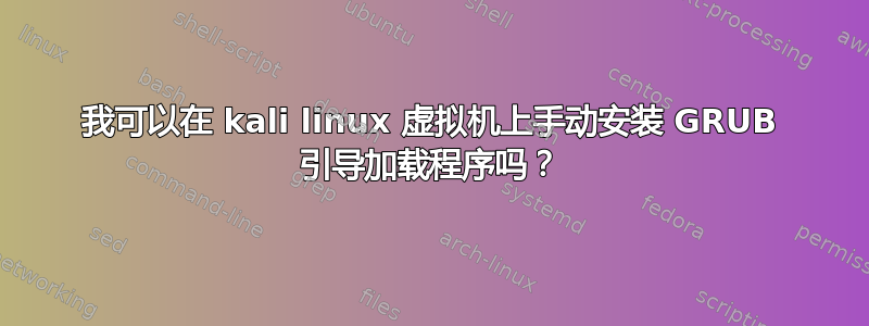 我可以在 kali linux 虚拟机上手动安装 GRUB 引导加载程序吗？