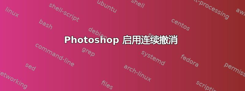 Photoshop 启用连续撤消