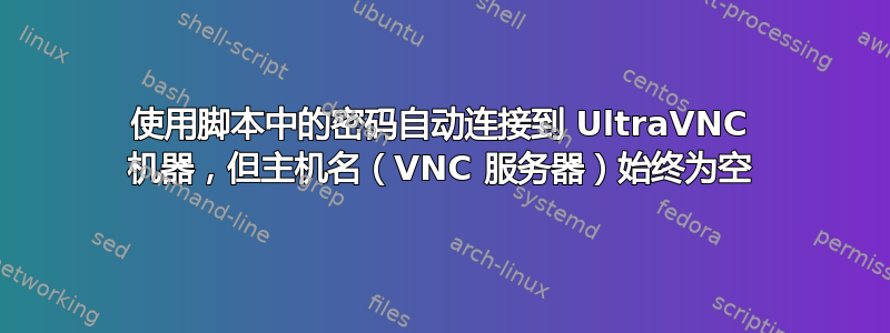 使用脚本中的密码自动连接到 UltraVNC 机器，但主机名（VNC 服务器）始终为空