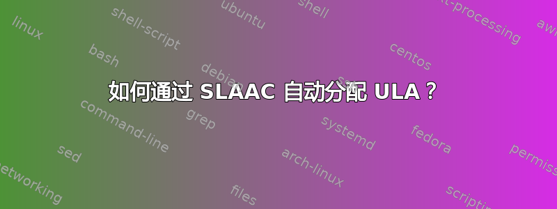 如何通过 SLAAC 自动分配 ULA？