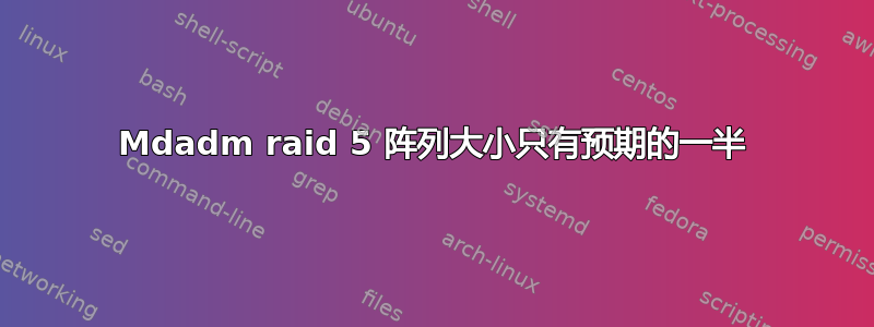 Mdadm raid 5 阵列大小只有预期的一半