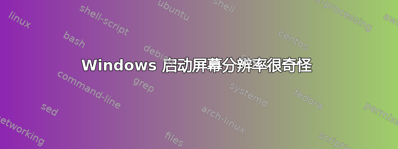 Windows 启动屏幕分辨率很奇怪