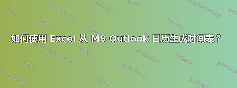 如何使用 Excel 从 MS Outlook 日历生成时间表？