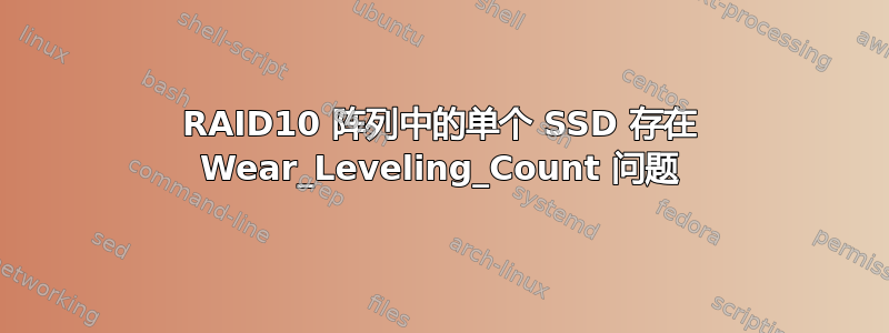 RAID10 阵列中的单个 SSD 存在 Wear_Leveling_Count 问题