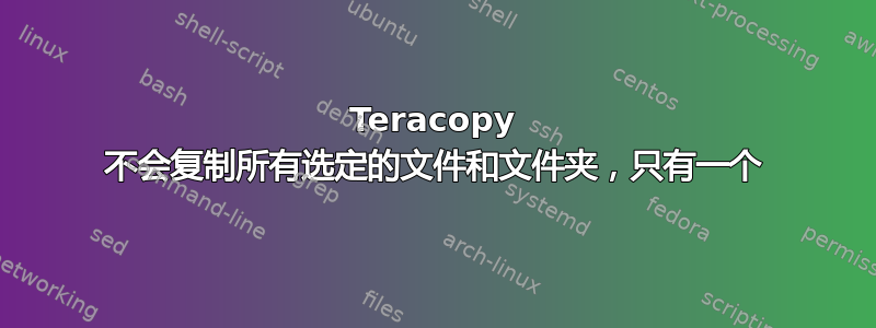 Teracopy 不会复制所有选定的文件和文件夹，只有一个