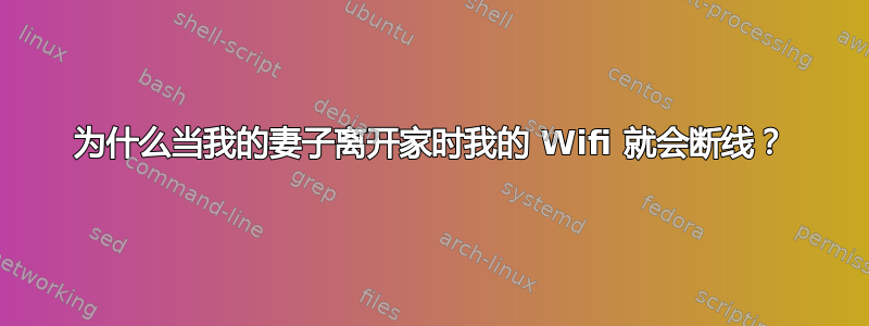 为什么当我的妻子离开家时我的 Wifi 就会断线？