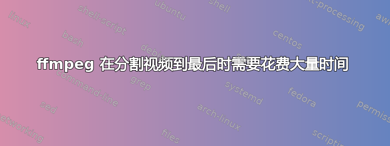 ffmpeg 在分割视频到最后时需要花费大量时间