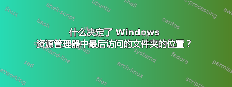 什么决定了 Windows 资源管理器中最后访问的文件夹的位置？