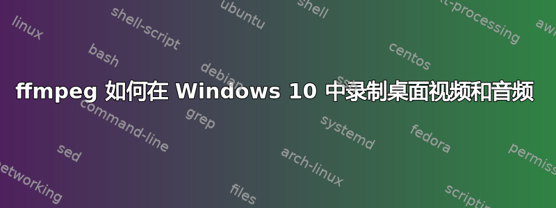 ffmpeg 如何在 Windows 10 中录制桌面视频和音频