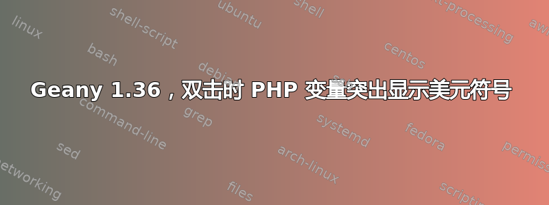 Geany 1.36，双击时 PHP 变量突出显示美元符号