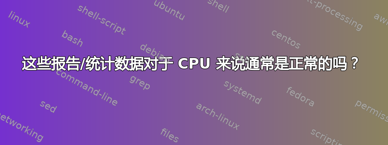 这些报告/统计数据对于 CPU 来说通常是正常的吗？