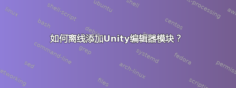 如何离线添加Unity编辑器模块？