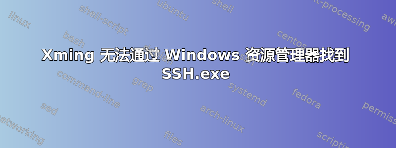 Xming 无法通过 Windows 资源管理器找到 SSH.exe