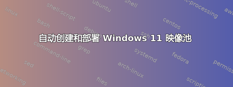 自动创建和部署 Windows 11 映像池