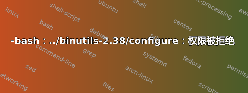 -bash：../binutils-2.38/configure：权限被拒绝