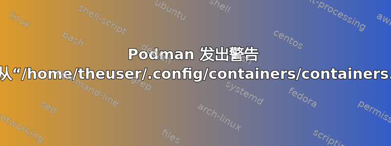 Podman 发出警告 >无法从“/home/theuser/.config/containers/containers.conf