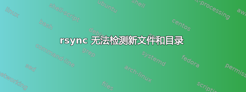 rsync 无法检测新文件和目录