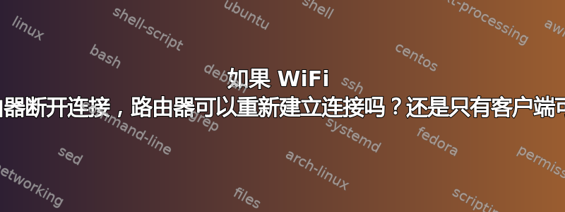 如果 WiFi 客户端与路由器断开连接，路由器可以重新建立连接吗？还是只有客户端可以这样做？