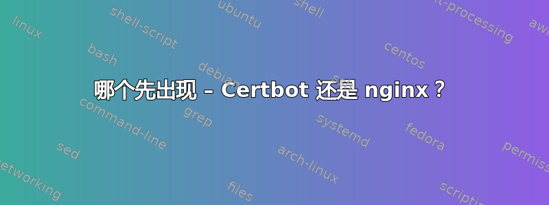 哪个先出现 – Certbot 还是 nginx？