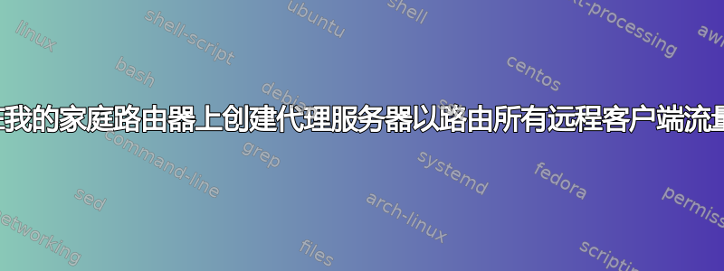 在我的家庭路由器上创建代理服务器以路由所有远程客户端流量