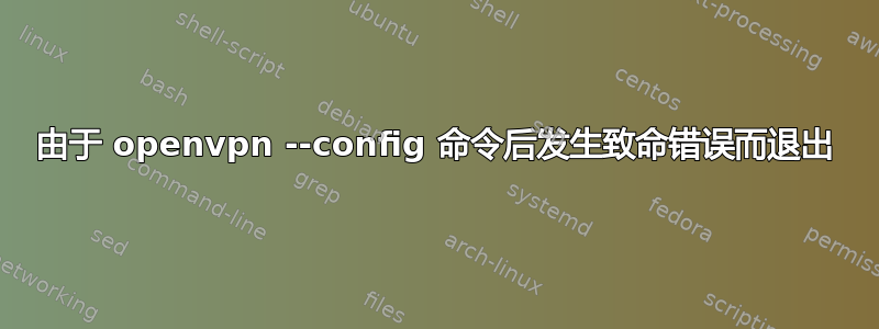 由于 openvpn --config 命令后发生致命错误而退出