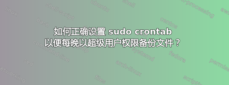 如何正确设置 sudo crontab 以便每晚以超级用户权限备份文件？