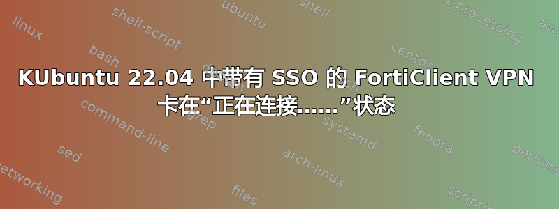 KUbuntu 22.04 中带有 SSO 的 FortiClient VPN 卡在“正在连接……”状态