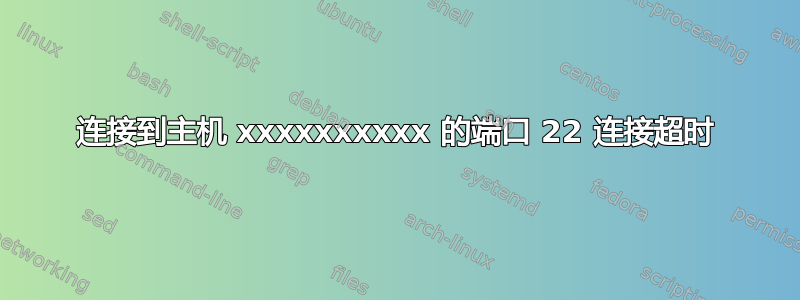 连接到主机 xxxxxxxxxx 的端口 22 连接超时