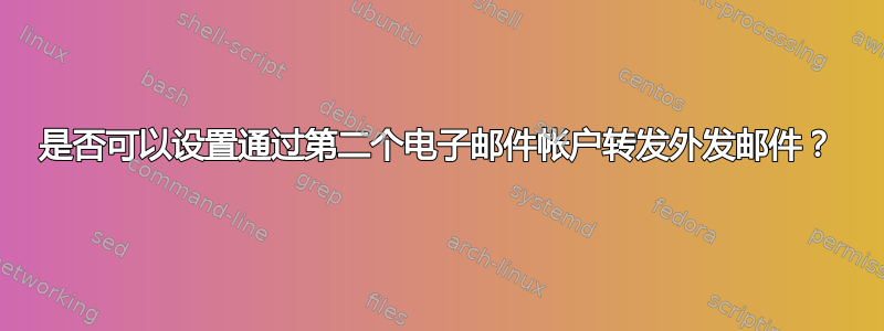 是否可以设置通过第二个电子邮件帐户转发外发邮件？