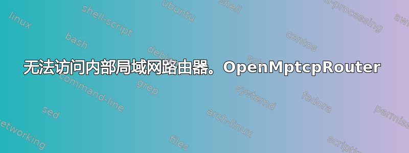 无法访问内部局域网路由器。OpenMptcpRouter