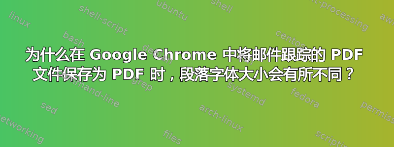 为什么在 Google Chrome 中将邮件跟踪的 PDF 文件保存为 PDF 时，段落字体大小会有所不同？