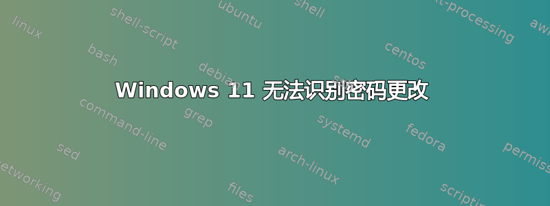 Windows 11 无法识别密码更改