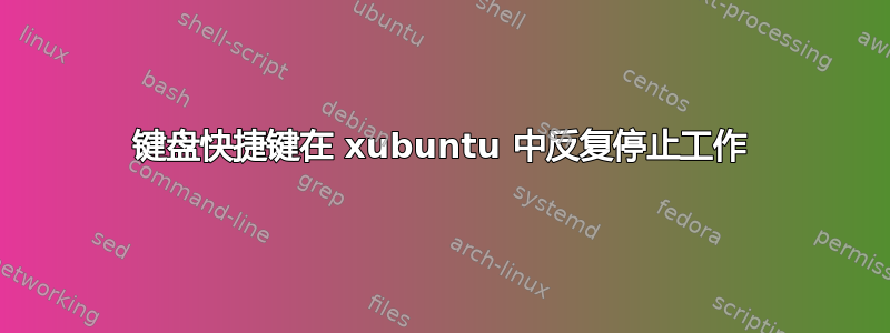 键盘快捷键在 xubuntu 中反复停止工作