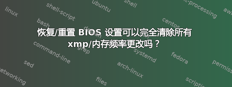 恢复/重置 BIOS 设置可以完全清除所有 xmp/内存频率更改吗？