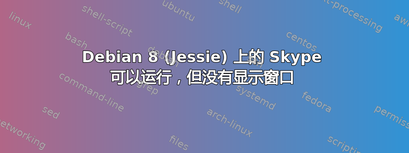 Debian 8 (Jessie) 上的 Skype 可以运行，但没有显示窗口