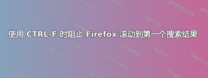 使用 CTRL-F 时阻止 Firefox 滚动到第一个搜索结果