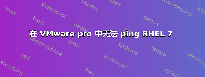 在 VMware pro 中无法 ping RHEL 7