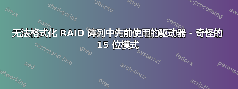 无法格式化 RAID 阵列中先前使用的驱动器 - 奇怪的 15 位模式