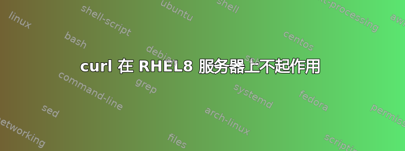 curl 在 RHEL8 服务器上不起作用