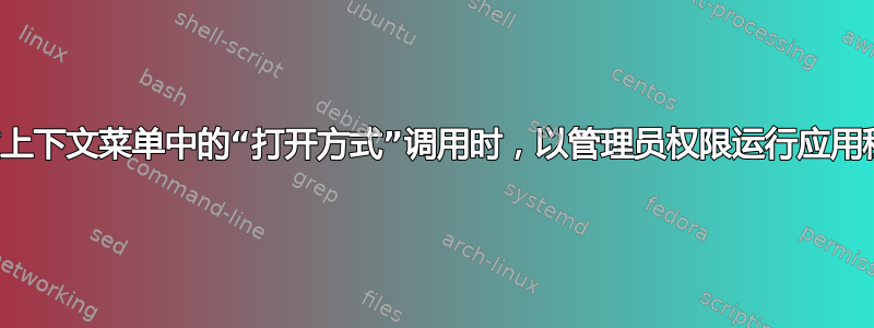 通过上下文菜单中的“打开方式”调用时，以管理员权限运行应用程序