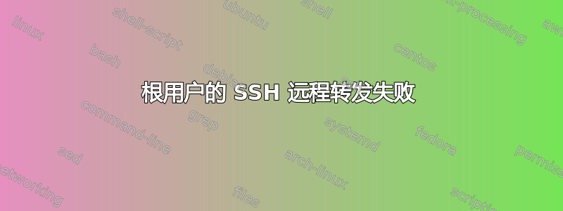 根用户的 SSH 远程转发失败