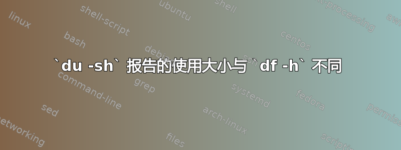 `du -sh` 报告的使用大小与 `df -h` 不同