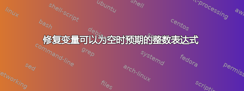 修复变量可以为空时预期的整数表达式