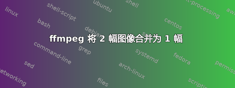 ffmpeg 将 2 幅图像合并为 1 幅