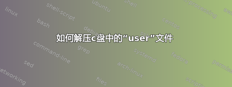 如何解压c盘中的“user”文件